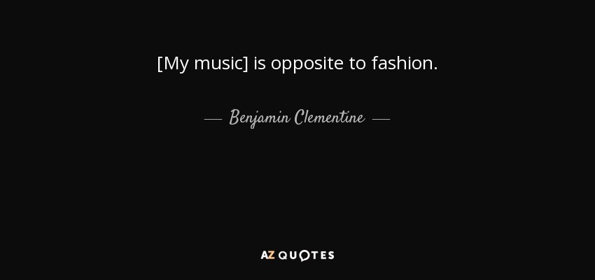 [My music] is opposite to fashion. - Benjamin Clementine