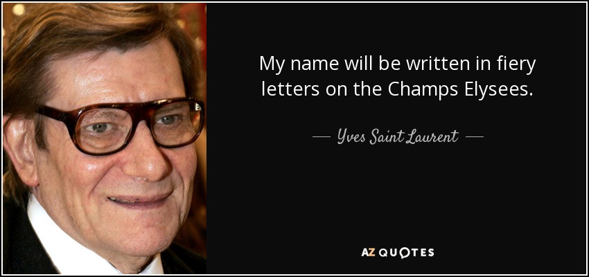 My name will be written in fiery letters on the Champs Elysees. - Yves Saint Laurent