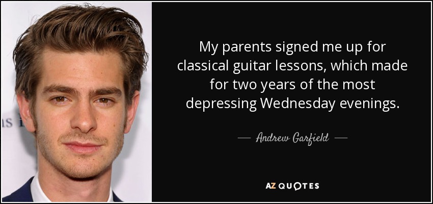 Mis padres me apuntaron a clases de guitarra clásica, lo que supuso dos años de las más deprimentes tardes de miércoles. - Andrew Garfield