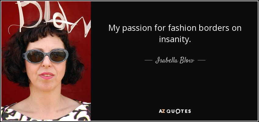 My passion for fashion borders on insanity. - Isabella Blow