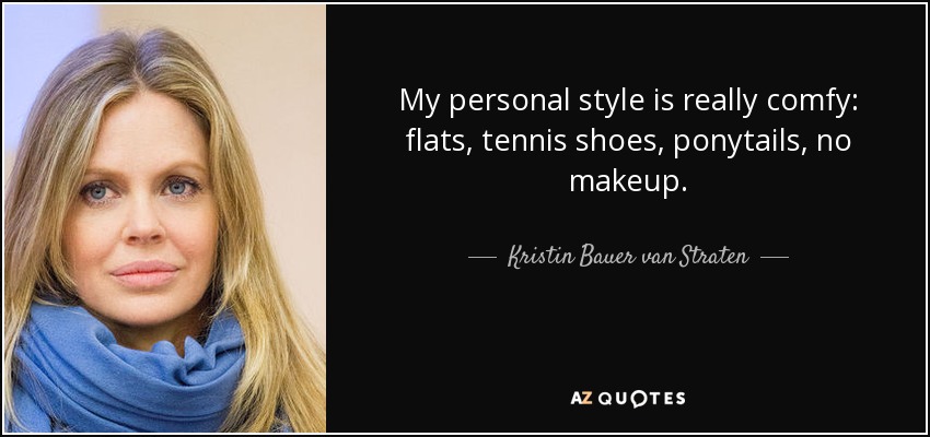 My personal style is really comfy: flats, tennis shoes, ponytails, no makeup. - Kristin Bauer van Straten