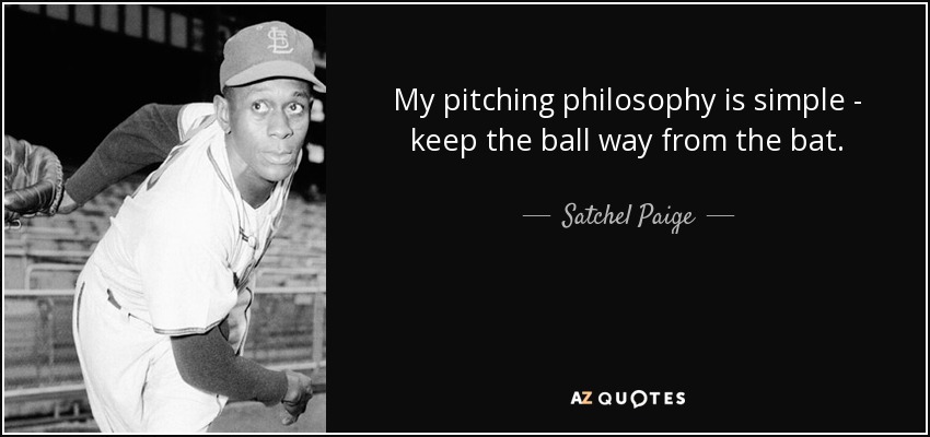 My pitching philosophy is simple - keep the ball way from the bat. - Satchel Paige