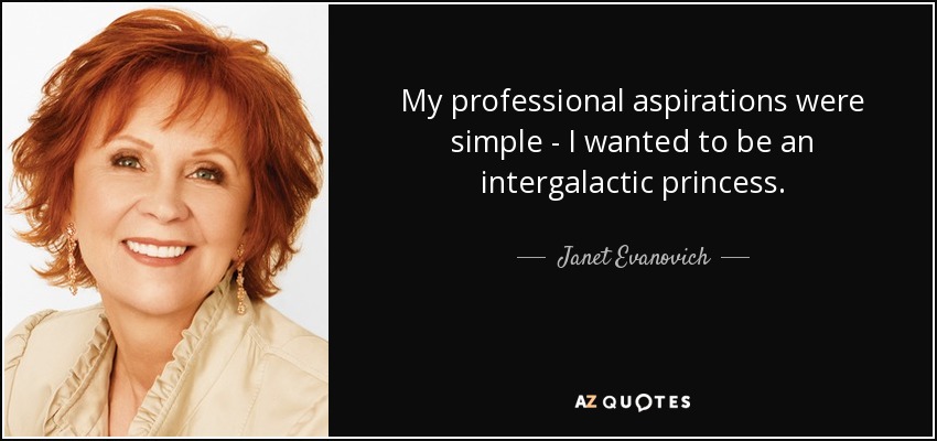 My professional aspirations were simple - I wanted to be an intergalactic princess. - Janet Evanovich