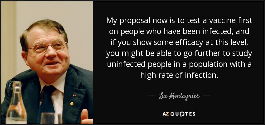 My proposal now is to test a vaccine first on people who have been infected, and if you show some efficacy at this level, you might be able to go further to study uninfected people in a population with a high rate of infection. - Luc Montagnier