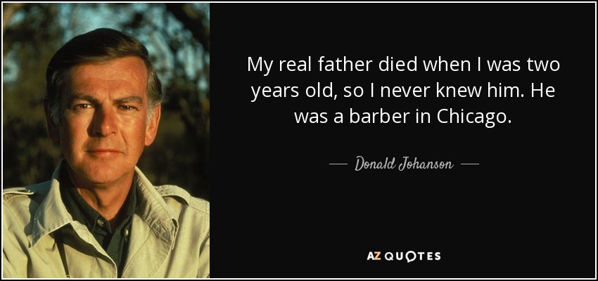 Mi verdadero padre murió cuando yo tenía dos años, así que nunca le conocí. Era barbero en Chicago. - Donald Johanson