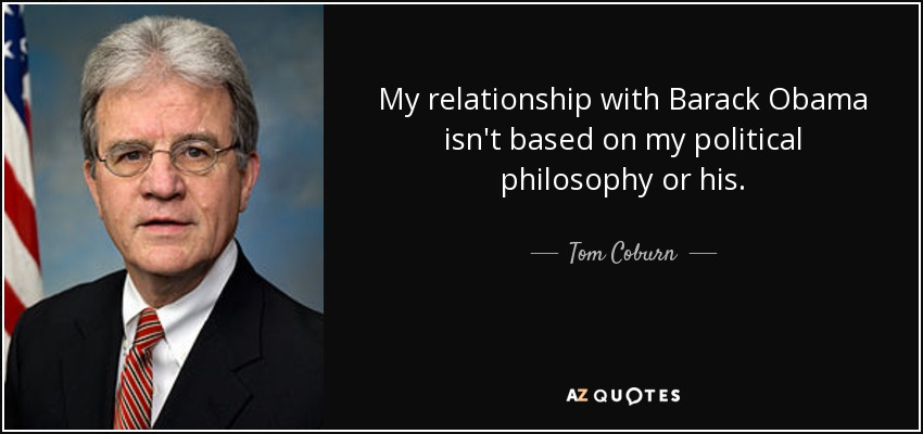 Mi relación con Barack Obama no se basa en mi filosofía política ni en la suya. - Tom Coburn