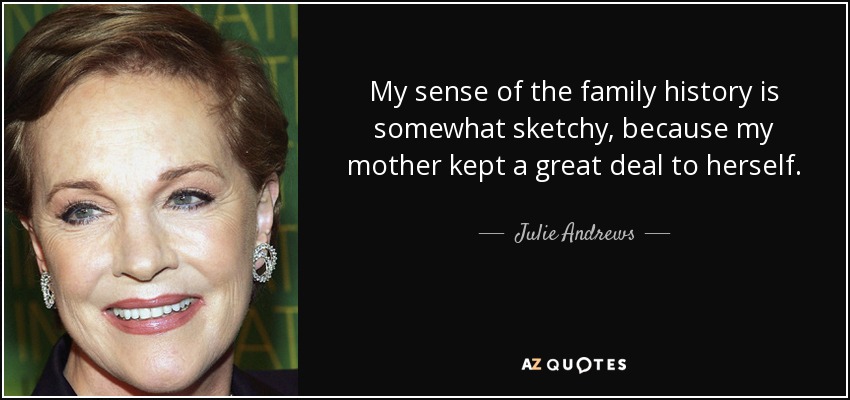 My sense of the family history is somewhat sketchy, because my mother kept a great deal to herself. - Julie Andrews