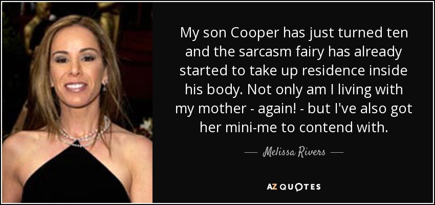 Mi hijo Cooper acaba de cumplir diez años y el hada del sarcasmo ya ha empezado a instalarse en su cuerpo. No sólo estoy viviendo con mi madre, ¡otra vez! - sino que también tengo que lidiar con su mini-yo. - Melissa Rivers