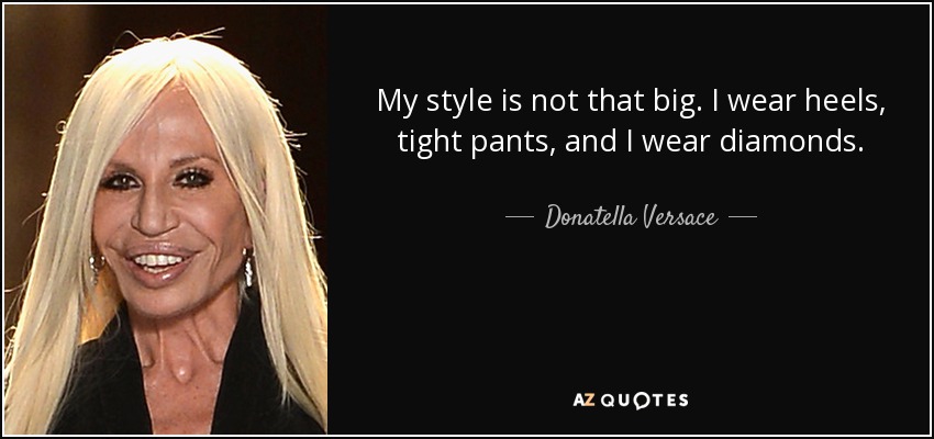 My style is not that big. I wear heels, tight pants, and I wear diamonds. - Donatella Versace