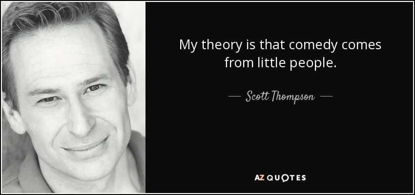 Mi teoría es que la comedia viene de la gente pequeña. - Scott Thompson