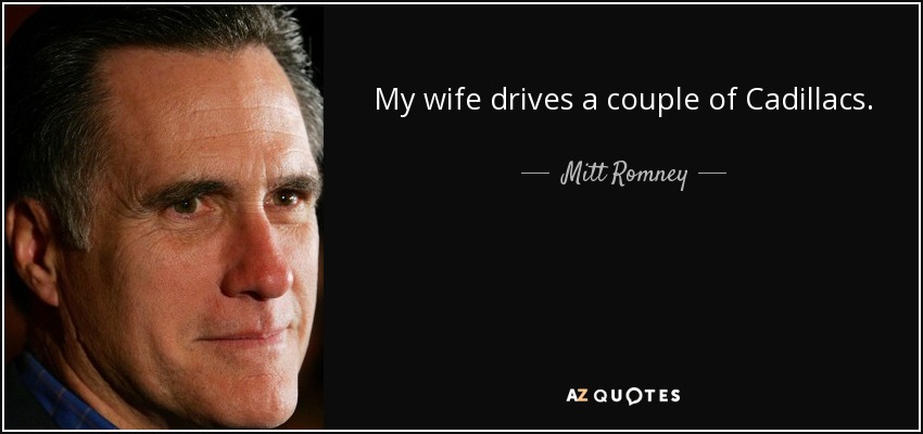 My wife drives a couple of Cadillacs. - Mitt Romney