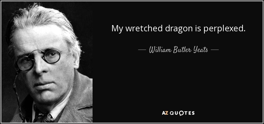 My wretched dragon is perplexed. - William Butler Yeats