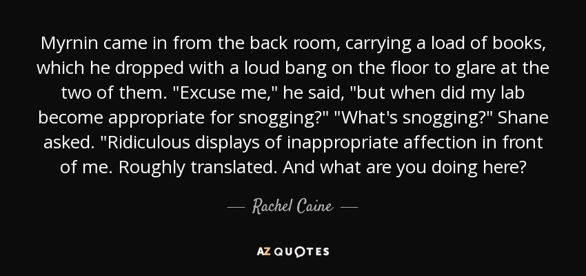 Myrnin came in from the back room, carrying a load of books, which he dropped with a loud bang on the floor to glare at the two of them. 