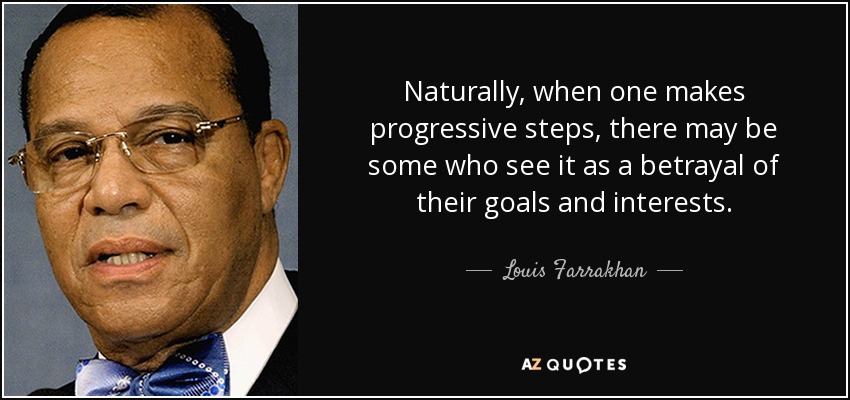 Naturalmente, cuando uno da pasos progresistas, puede haber quien lo vea como una traición a sus objetivos e intereses. - Louis Farrakhan