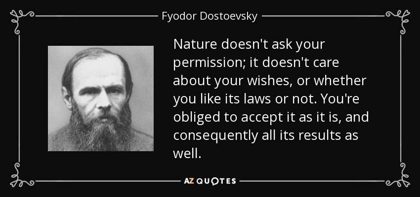 La naturaleza no te pide permiso, no le importan tus deseos ni si te gustan o no sus leyes. Estás obligado a aceptarla tal como es y, en consecuencia, también todos sus resultados. - Fyodor Dostoevsky