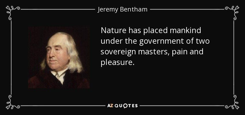 La naturaleza ha puesto a la humanidad bajo el gobierno de dos amos soberanos, el dolor y el placer. - Jeremy Bentham