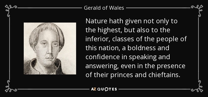 La naturaleza ha dado no sólo a las clases más altas, sino también a las más bajas, del pueblo de esta nación, audacia y confianza para hablar y responder, incluso en presencia de sus príncipes y jefes. - Gerald de Gales