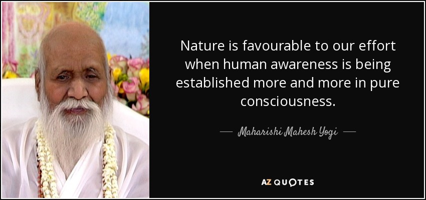 Nature is favourable to our effort when human awareness is being established more and more in pure consciousness. - Maharishi Mahesh Yogi