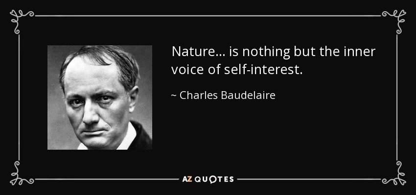 Nature... is nothing but the inner voice of self-interest. - Charles Baudelaire