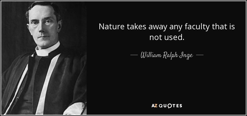 Nature takes away any faculty that is not used. - William Ralph Inge