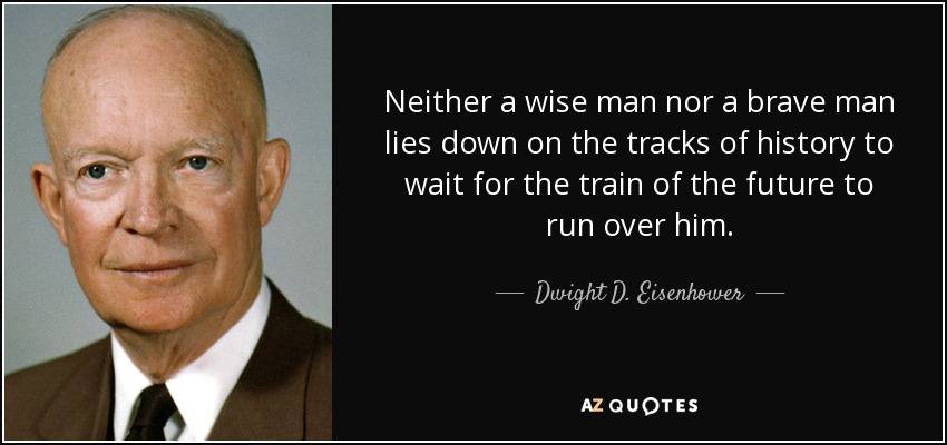 Ni un sabio ni un valiente se tumban en las vías de la historia a esperar que el tren del futuro les arrolle. - Dwight D. Eisenhower