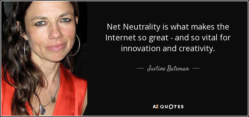 Net Neutrality is what makes the Internet so great - and so vital for innovation and creativity. - Justine Bateman