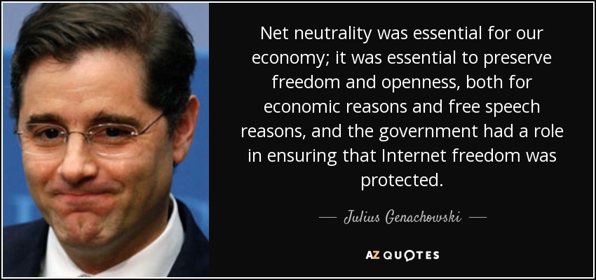 Net neutrality was essential for our economy; it was essential to preserve freedom and openness, both for economic reasons and free speech reasons, and the government had a role in ensuring that Internet freedom was protected. - Julius Genachowski