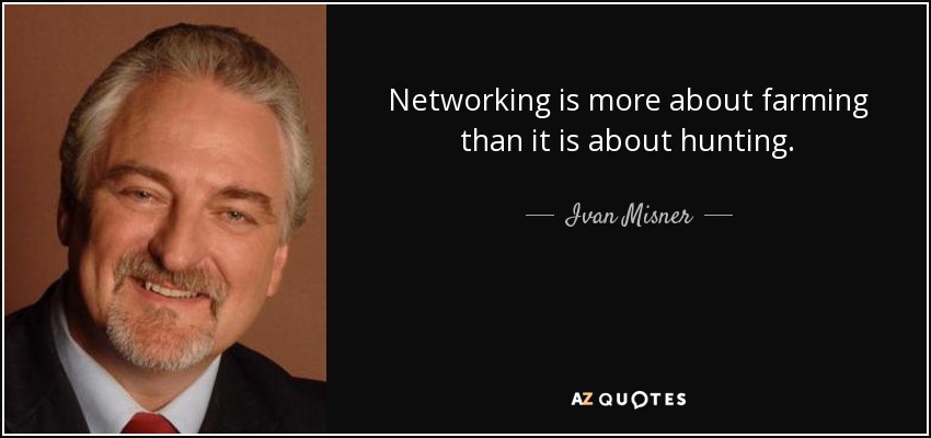 Networking is more about farming than it is about hunting. - Ivan Misner