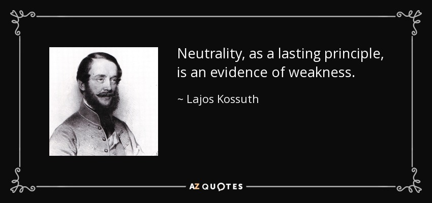 Neutrality, as a lasting principle, is an evidence of weakness. - Lajos Kossuth
