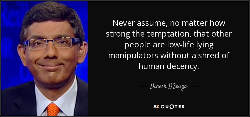 Nunca asumas, por muy fuerte que sea la tentación, que otras personas son manipuladores mentirosos de baja estofa sin una pizca de decencia humana. - Dinesh D'Souza