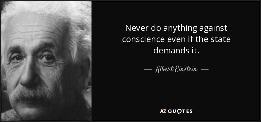 Nunca hagas nada en contra de la conciencia aunque el estado te lo exija. - Albert Einstein