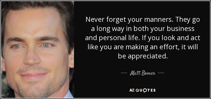 Nunca olvides tus modales. Sirven de mucho tanto en los negocios como en la vida personal. Si aparentas y actúas como si te esforzaras, será apreciado. - Matt Bomer