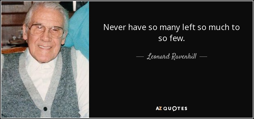 Never have so many left so much to so few. - Leonard Ravenhill