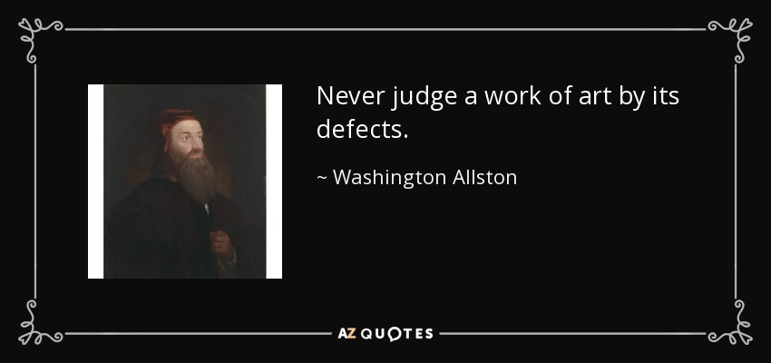 Never judge a work of art by its defects. - Washington Allston