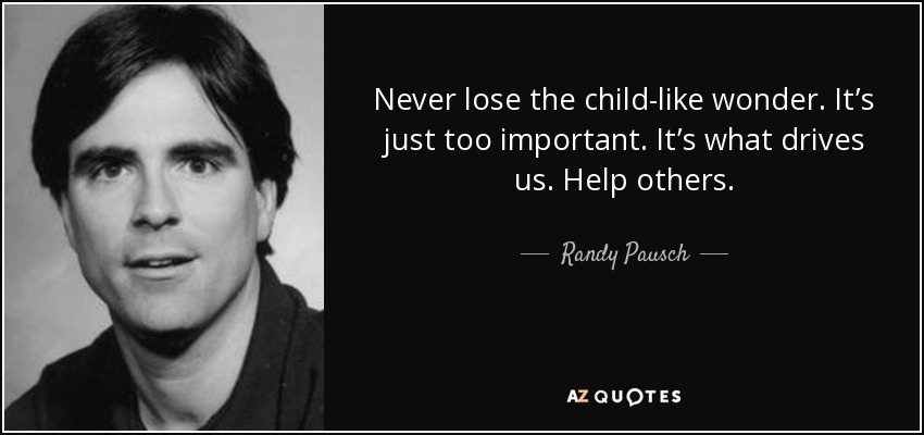 Nunca pierdas el asombro infantil. Es demasiado importante. Es lo que nos impulsa. Ayudar a los demás. - Randy Pausch