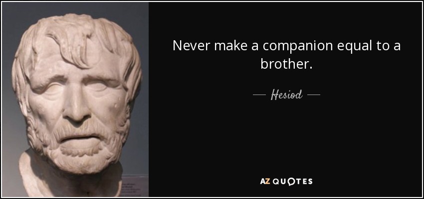 Never make a companion equal to a brother. - Hesiod