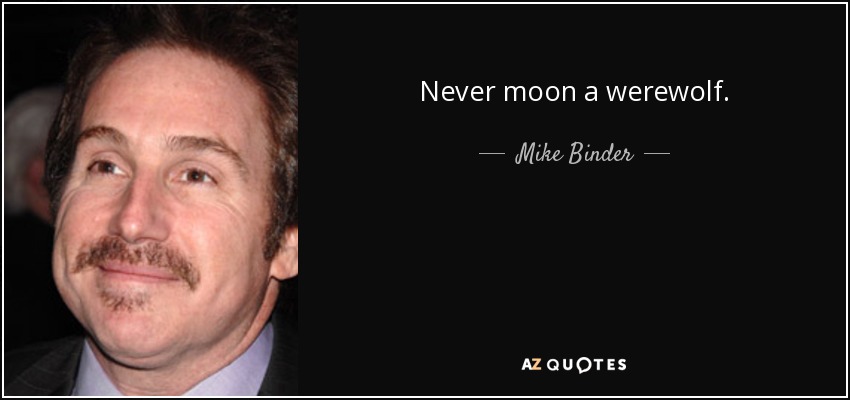 Never moon a werewolf. - Mike Binder