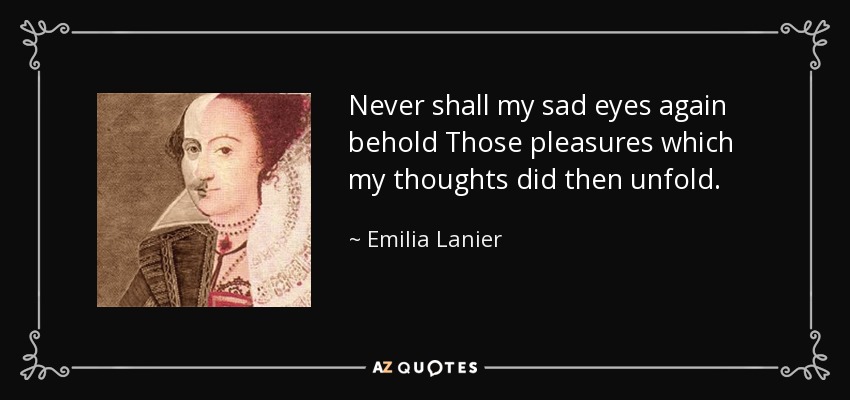 Nunca mis tristes ojos volverán a contemplar Esos placeres que mis pensamientos desplegaron entonces. - Emilia Lanier