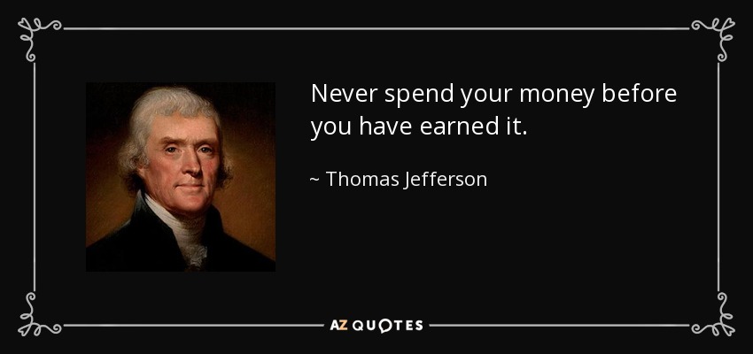 Nunca gastes tu dinero antes de habértelo ganado. - Thomas Jefferson