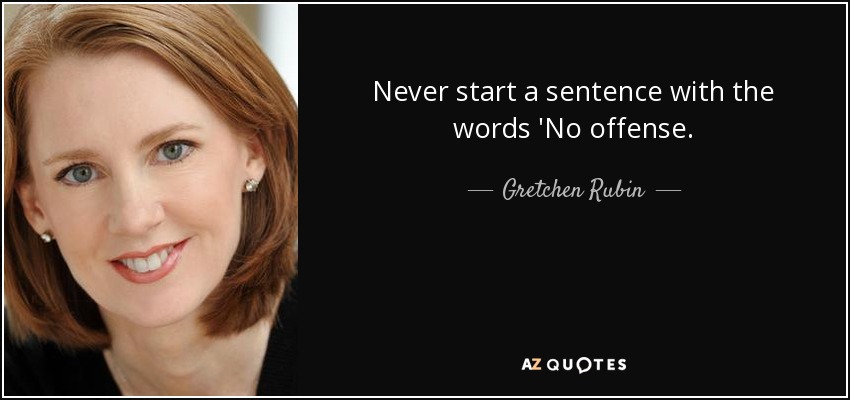 Never start a sentence with the words 'No offense. - Gretchen Rubin