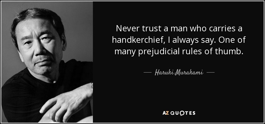 Never trust a man who carries a handkerchief, I always say. One of many prejudicial rules of thumb. - Haruki Murakami