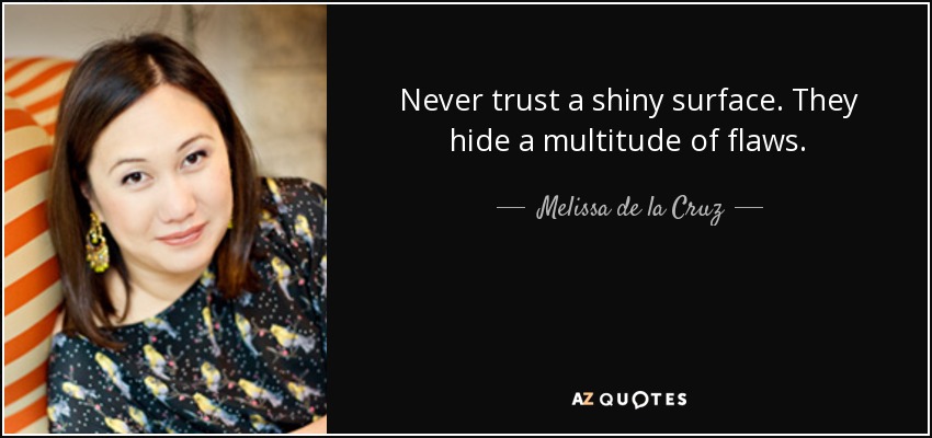 Never trust a shiny surface. They hide a multitude of flaws. - Melissa de la Cruz