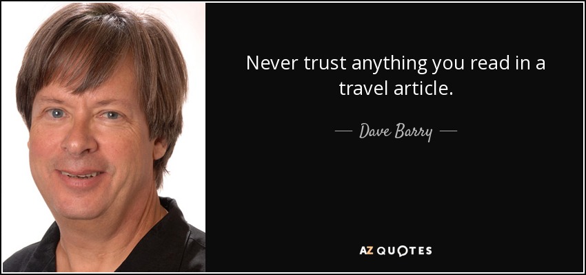 Never trust anything you read in a travel article. - Dave Barry