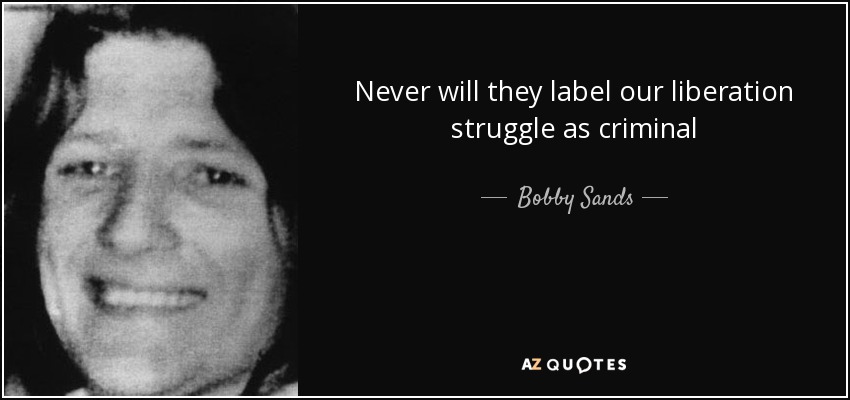 Never will they label our liberation struggle as criminal - Bobby Sands