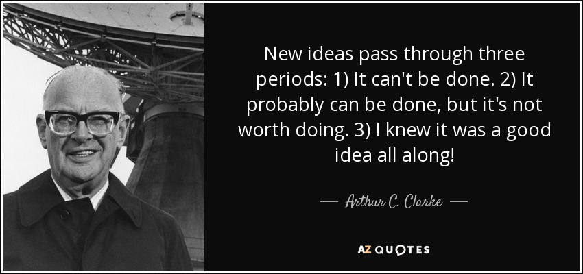 Las nuevas ideas pasan por tres periodos: 1) No se puede hacer. 2) Probablemente se pueda hacer, pero no merece la pena. 3) ¡Siempre supe que era una buena idea! - Arthur C. Clarke