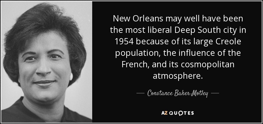 New Orleans may well have been the most liberal Deep South city in 1954 because of its large Creole population, the influence of the French, and its cosmopolitan atmosphere. - Constance Baker Motley