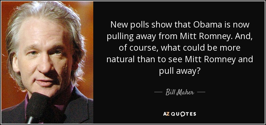 New polls show that Obama is now pulling away from Mitt Romney. And, of course, what could be more natural than to see Mitt Romney and pull away? - Bill Maher