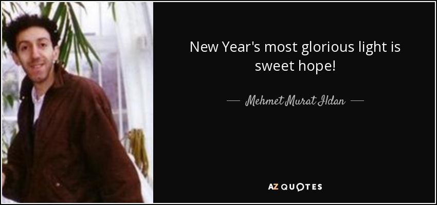 New Year's most glorious light is sweet hope! - Mehmet Murat Ildan