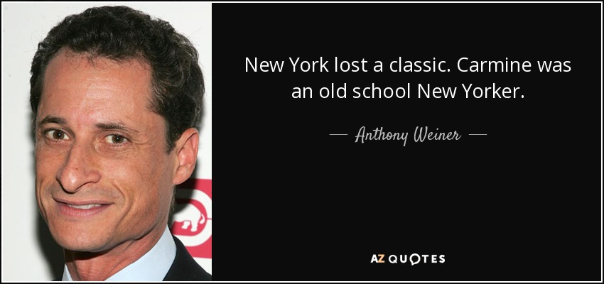 New York lost a classic. Carmine was an old school New Yorker. - Anthony Weiner