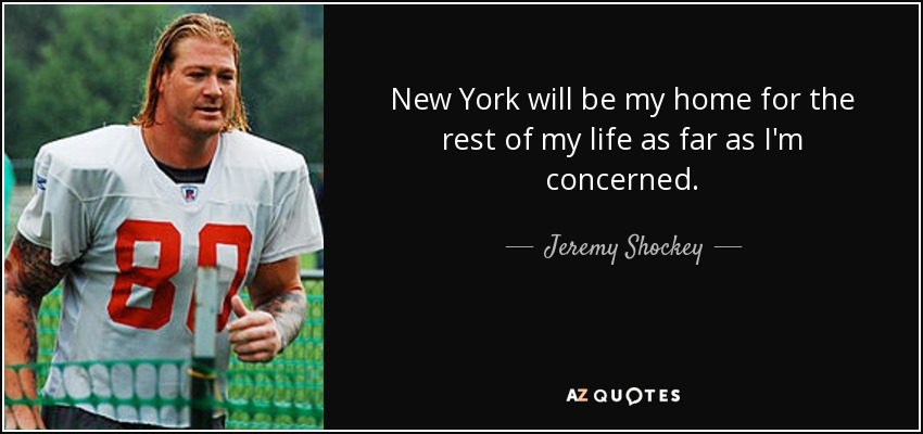 New York will be my home for the rest of my life as far as I'm concerned. - Jeremy Shockey